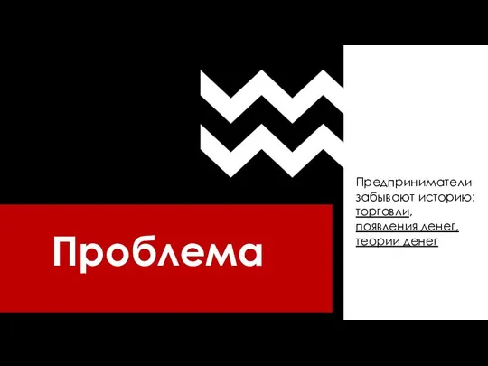 Проблема Предприниматели забывают историю: торговли, появления денег, теории денег