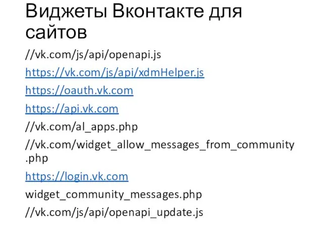 Виджеты Вконтакте для сайтов //vk.com/js/api/openapi.js https://vk.com/js/api/xdmHelper.js https://oauth.vk.com https://api.vk.com //vk.com/al_apps.php //vk.com/widget_allow_messages_from_community.php https://login.vk.com widget_community_messages.php //vk.com/js/api/openapi_update.js