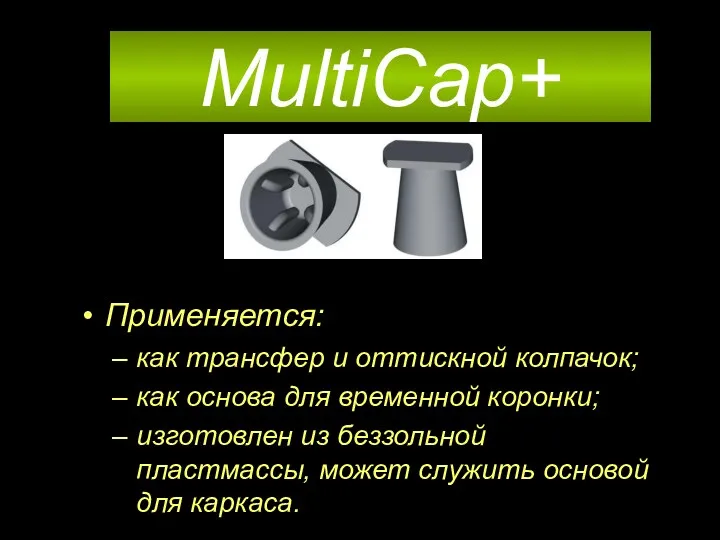 MultiCap+ Применяется: как трансфер и оттискной колпачок; как основа для временной коронки; изготовлен