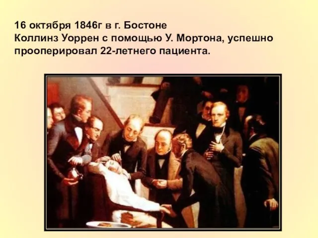 16 октября 1846г в г. Бостоне Коллинз Уоррен с помощью У. Мортона, успешно прооперировал 22-летнего пациента.