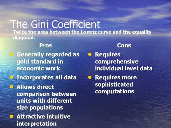 The Gini Coefficient Pros Generally regarded as gold standard in economic work Incorporates