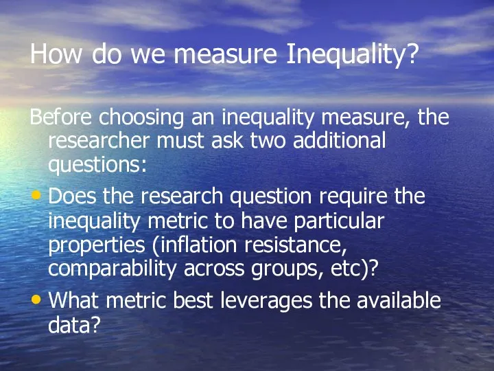 How do we measure Inequality? Before choosing an inequality measure, the researcher must
