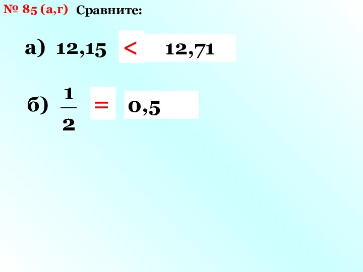 № 85 (а,г) Сравните: а) 12,15 и |- 12,71| 12,71 б) и |- 0,5| 0,5 =