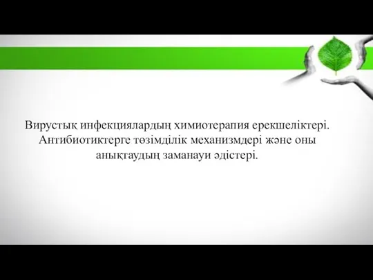 Вирустық инфекциялардың химиотерапия ерекшеліктері. Антибиотиктерге төзімділік механизмдері және оны анықтаудың заманауи әдістері.