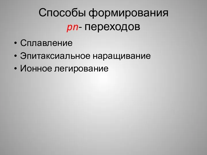 Способы формирования pn- переходов Сплавление Эпитаксиальное наращивание Ионное легирование