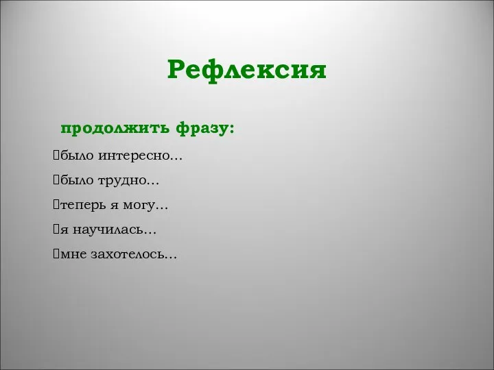 Рефлексия продолжить фразу: было интересно… было трудно… теперь я могу… я научилась… мне захотелось…