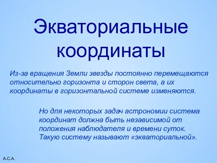 А.С.А. Экваториальные координаты Из-за вращения Земли звезды постоянно перемещаются относительно