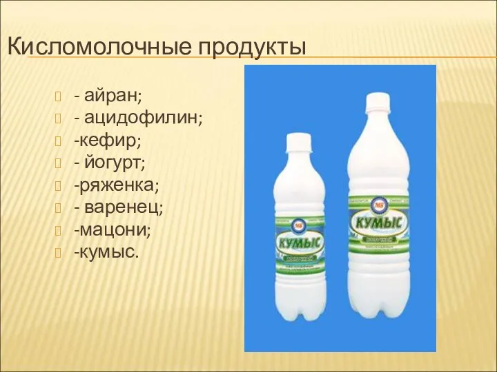 Кисломолочные продукты - айран; - ацидофилин; -кефир; - йогурт; -ряженка; - варенец; -мацони; -кумыс.