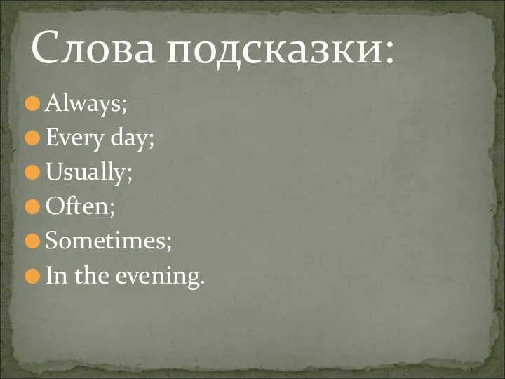 Always; Every day; Usually; Often; Sometimes; In the evening. Слова подсказки:
