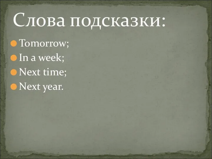 Tomorrow; In a week; Next time; Next year. Слова подсказки:
