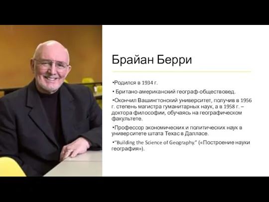 Брайан Берри Родился в 1934 г. Британо-американский географ-обществовед. Окончил Вашингтонский