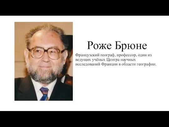 Роже Брюне Французский географ, профессор, один из ведущих учёных Центра научных исследований Франции в области географии.