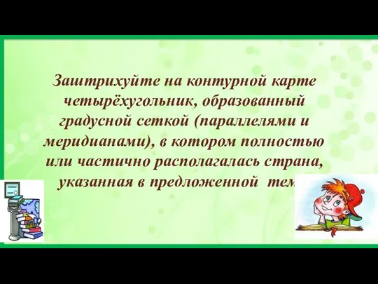 Заштрихуйте на контурной карте четырёхугольник, образованный градусной сеткой (параллелями и