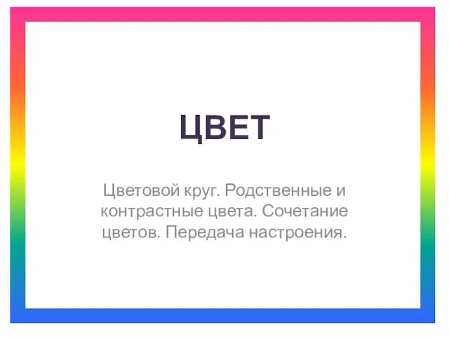 Цвет. Цветовой круг. Родственные и контрастные цвета. Сочетание цветов. Передача настроения