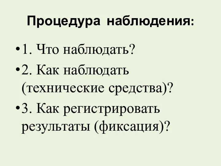 Процедура наблюдения: 1. Что наблюдать? 2. Как наблюдать (технические средства)? 3. Как регистрировать результаты (фиксация)?