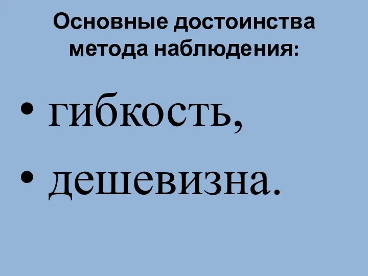 Основные достоинства метода наблюдения: гибкость, дешевизна.