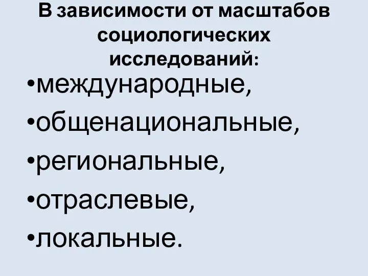 В зависимости от масштабов социологических исследований: международные, общенациональные, региональные, отраслевые, локальные.