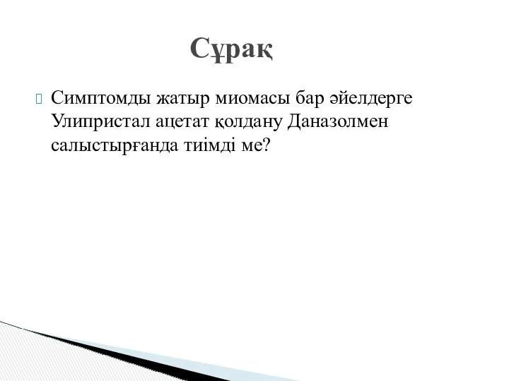 Симптомды жатыр миомасы бар әйелдерге Улипристал ацетат қолдану Даназолмен салыстырғанда тиімді ме? Сұрақ