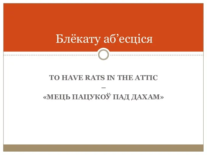 TO HAVE RATS IN THE ATTIC – «МЕЦЬ ПАЦУКОЎ ПАД ДАХАМ» Блёкату аб’есціся