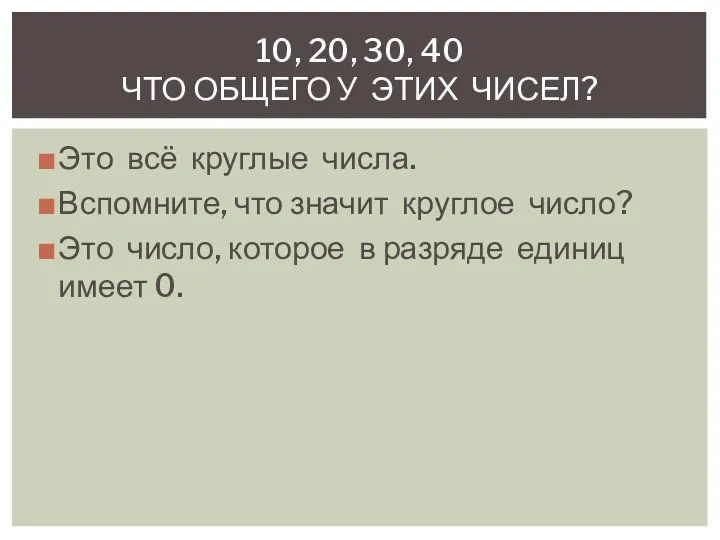 Это всё круглые числа. Вспомните, что значит круглое число? Это число, которое в