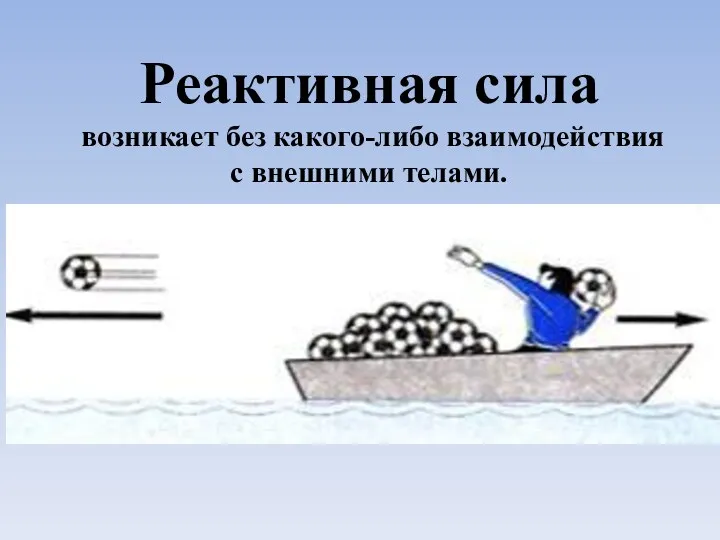 Реактивная сила возникает без какого-либо взаимодействия с внешними телами. Например,