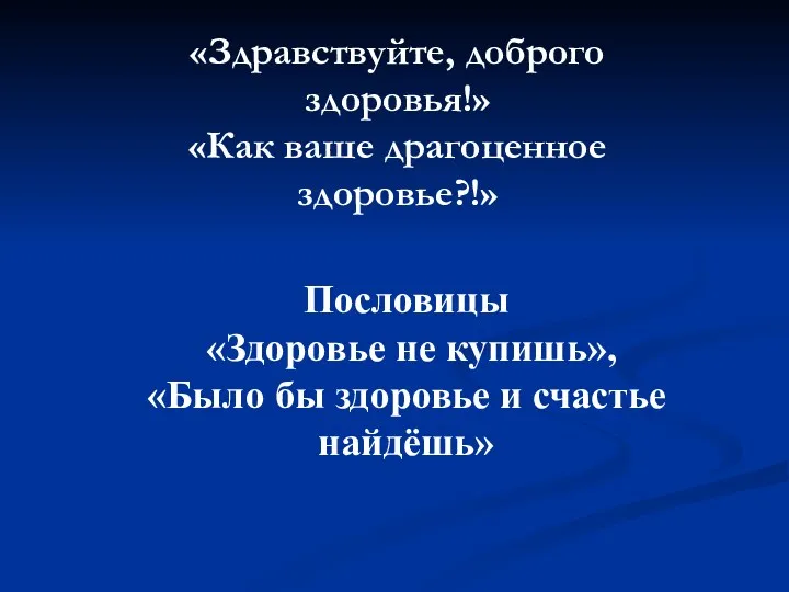 «Здравствуйте, доброго здоровья!» «Как ваше драгоценное здоровье?!» Пословицы «Здоровье не