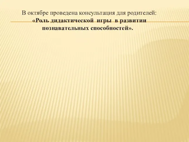 В октябре проведена консультация для родителей: «Роль дидактической игры в развитии познавательных способностей».