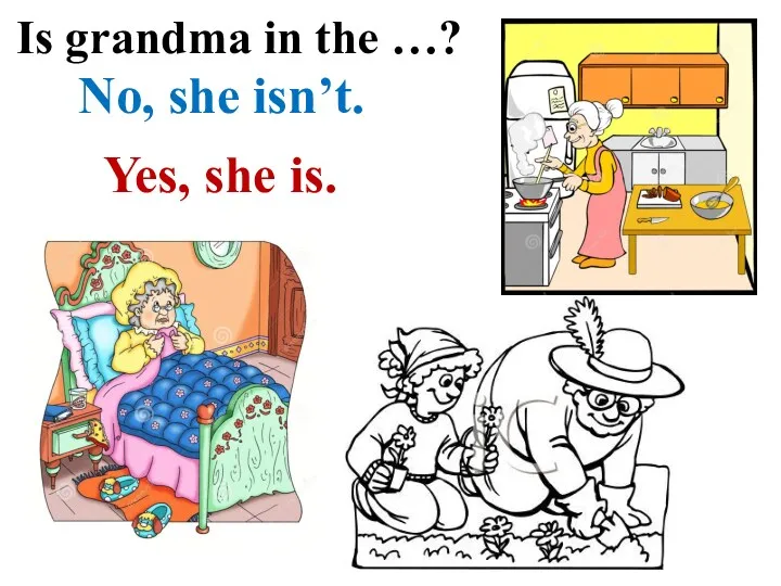 Is grandma in the …? No, she isn’t. Yes, she is.