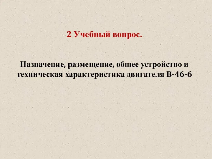 2 Учебный вопрос. Назначение, размещение, общее устройство и техническая характеристика двигателя В-46-6