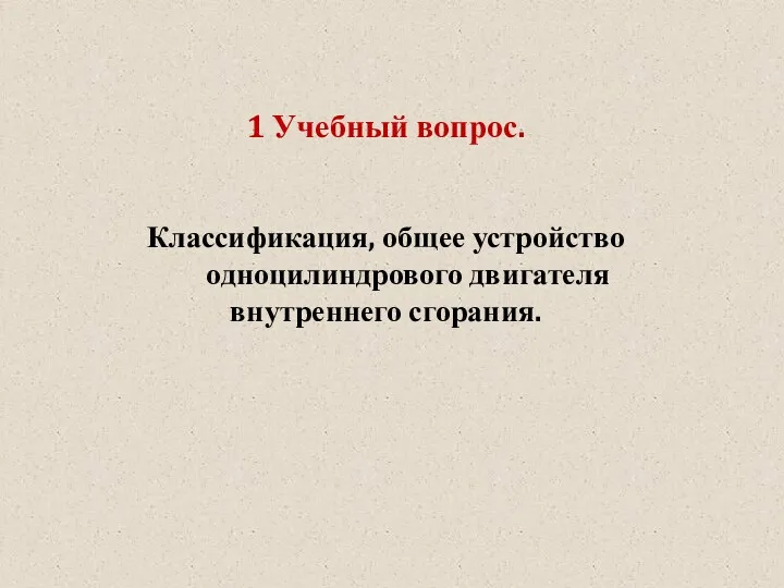 1 Учебный вопрос. Классификация, общее устройство одноцилиндрового двигателя внутреннего сгорания.