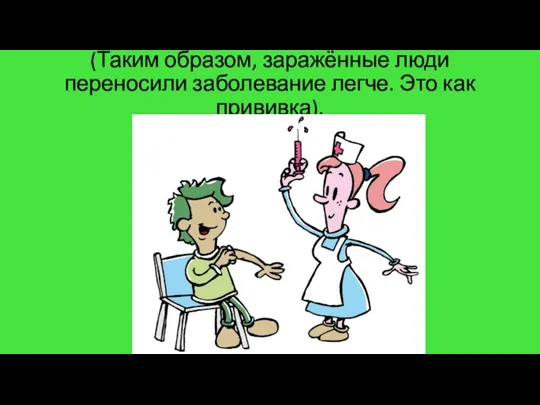 (Таким образом, заражённые люди переносили заболевание легче. Это как прививка).