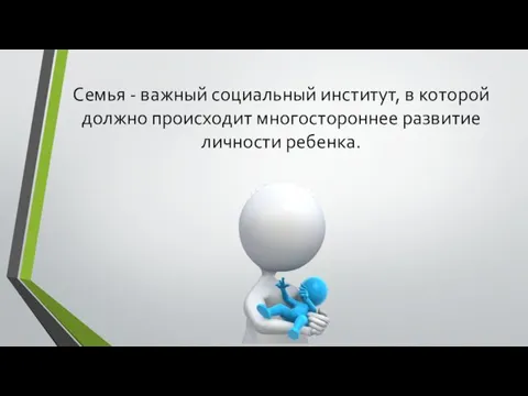 Семья - важный социальный институт, в которой должно происходит многостороннее развитие личности ребенка.