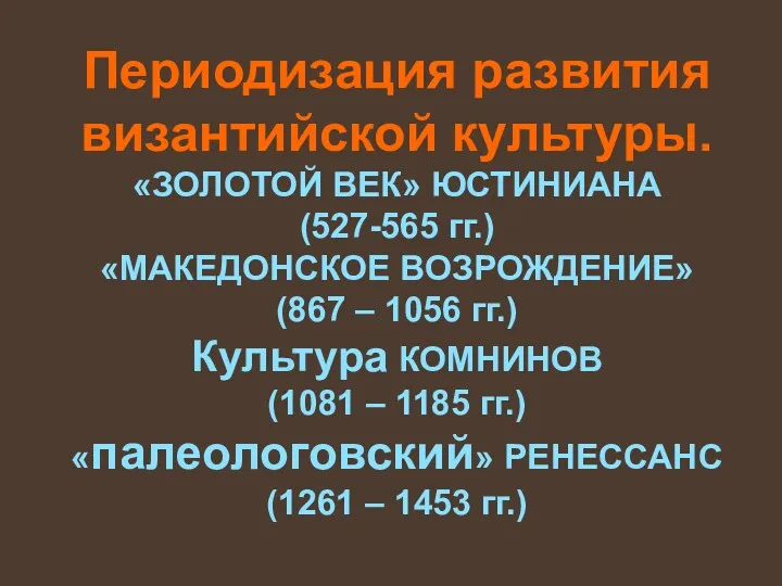 Периодизация развития византийской культуры. «ЗОЛОТОЙ ВЕК» ЮСТИНИАНА (527-565 гг.) «МАКЕДОНСКОЕ