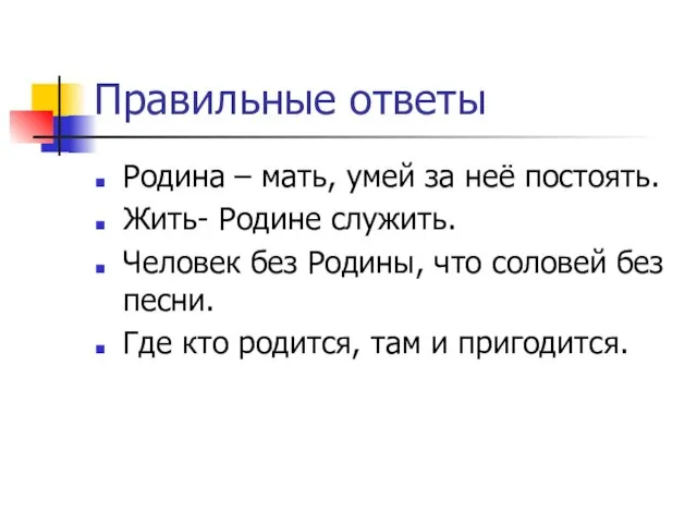 Правильные ответы Родина – мать, умей за неё постоять. Жить- Родине служить. Человек