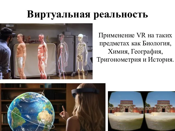 Виртуальная реальность Применение VR на таких предметах как Биология, Химия, География, Тригонометрия и История.