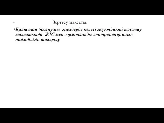 Зерттеу мақсаты: Қайталап босанушы әйелдерде келесі жүктілікті қаламау мақсатында ЖІС мен гормональды контрацепцияның тиімділігін анықтау