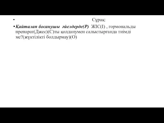 Сұрақ: Қайталап босанушы әйелдерде(P) ЖІС(I) , гормональды препарат(Джес)(C)ты қолданумен салыстырғанда тиімді ме?(жүктілікті болдырмау)(O)