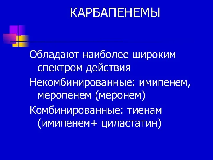 КАРБАПЕНЕМЫ Обладают наиболее широким спектром действия Некомбинированные: имипенем, меропенем (меронем) Комбинированные: тиенам (имипенем+ циластатин)