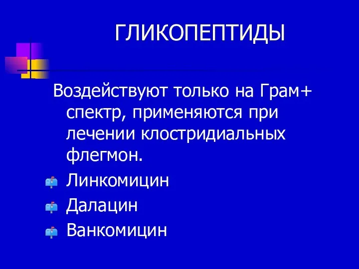 ГЛИКОПЕПТИДЫ Воздействуют только на Грам+ спектр, применяются при лечении клостридиальных флегмон. Линкомицин Далацин Ванкомицин