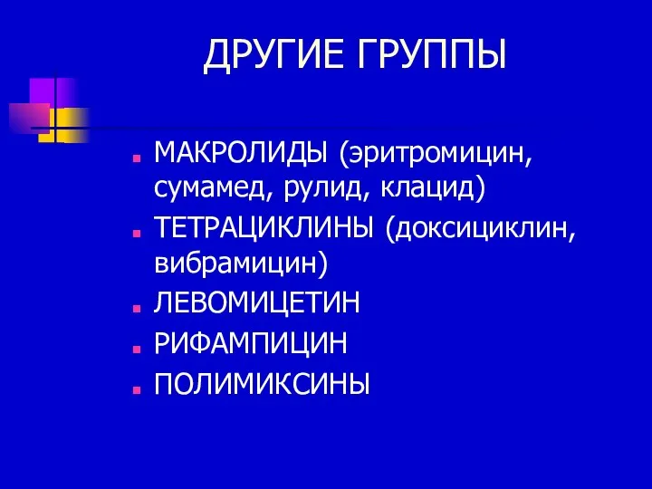 ДРУГИЕ ГРУППЫ МАКРОЛИДЫ (эритромицин, сумамед, рулид, клацид) ТЕТРАЦИКЛИНЫ (доксициклин, вибрамицин) ЛЕВОМИЦЕТИН РИФАМПИЦИН ПОЛИМИКСИНЫ