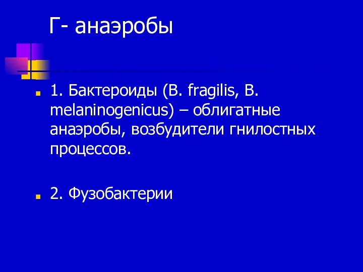 Г- анаэробы 1. Бактероиды (B. fragilis, B. melaninogenicus) – облигатные анаэробы, возбудители гнилостных процессов. 2. Фузобактерии