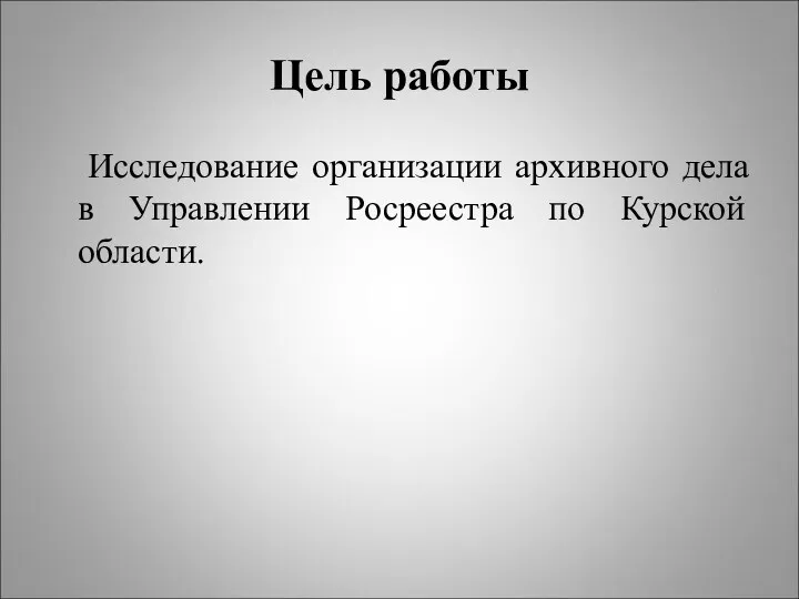 Цель работы Исследование организации архивного дела в Управлении Росреестра по Курской области.