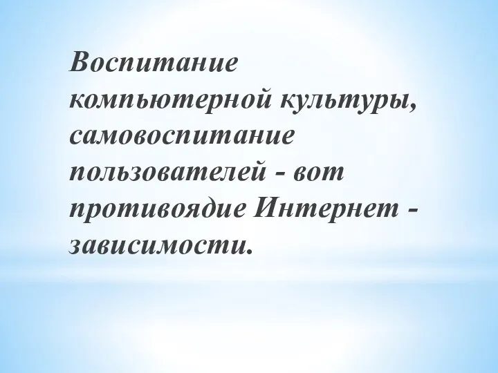 Воспитание компьютерной культуры, самовоспитание пользователей - вот противоядие Интернет - зависимости.