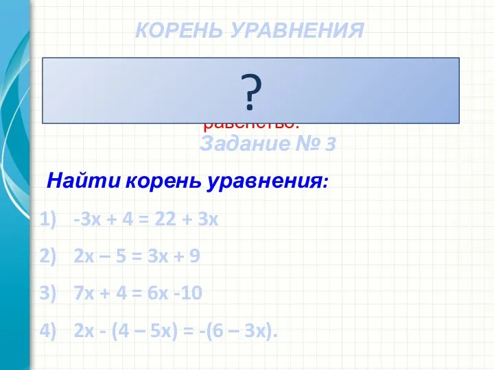 КОРЕНЬ УРАВНЕНИЯ Число,при подстановке которого в уравнение, оно обращается в