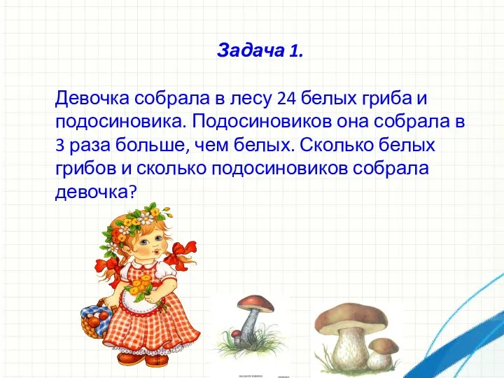 Задача 1. Девочка собрала в лесу 24 белых гриба и