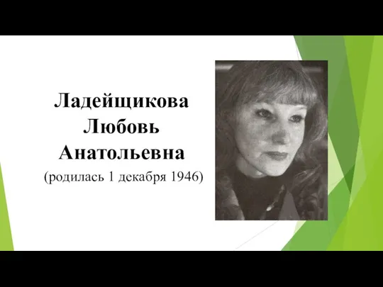 Ладейщикова Любовь Анатольевна (родилась 1 декабря 1946)