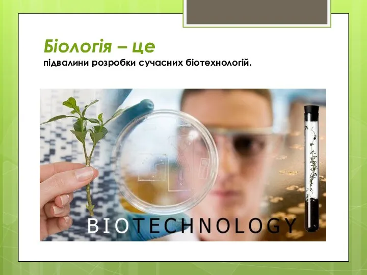 Біологія – це підвалини розробки сучасних біотехнологій.