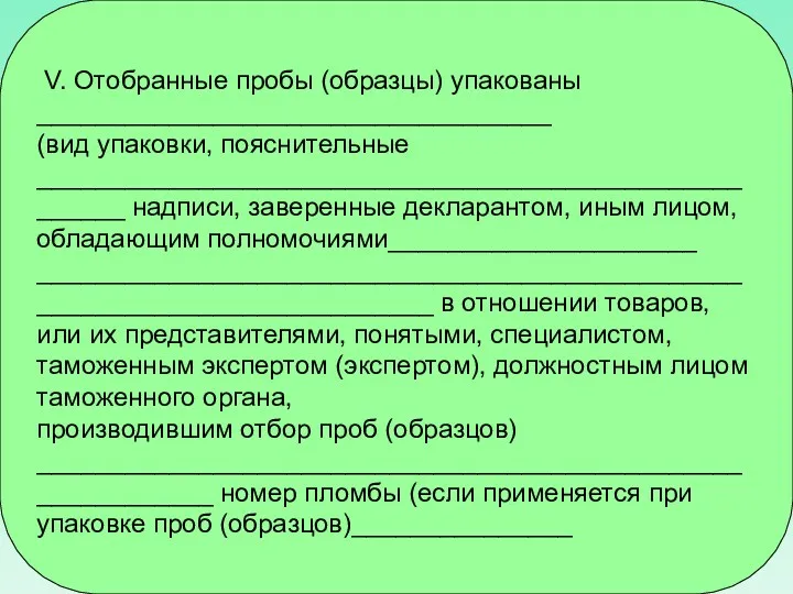 V. Отобранные пробы (образцы) упакованы ___________________________________ (вид упаковки, пояснительные ______________________________________________________