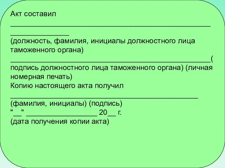 Акт составил ______________________________________________________________ (должность, фамилия, инициалы должностного лица таможенного органа)