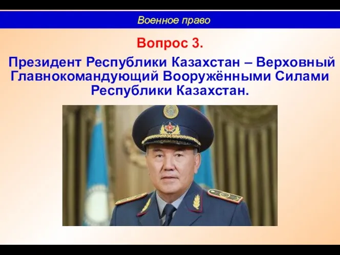 Вопрос 3. Президент Республики Казахстан – Верховный Главнокомандующий Вооружёнными Силами Республики Казахстан. Военное право